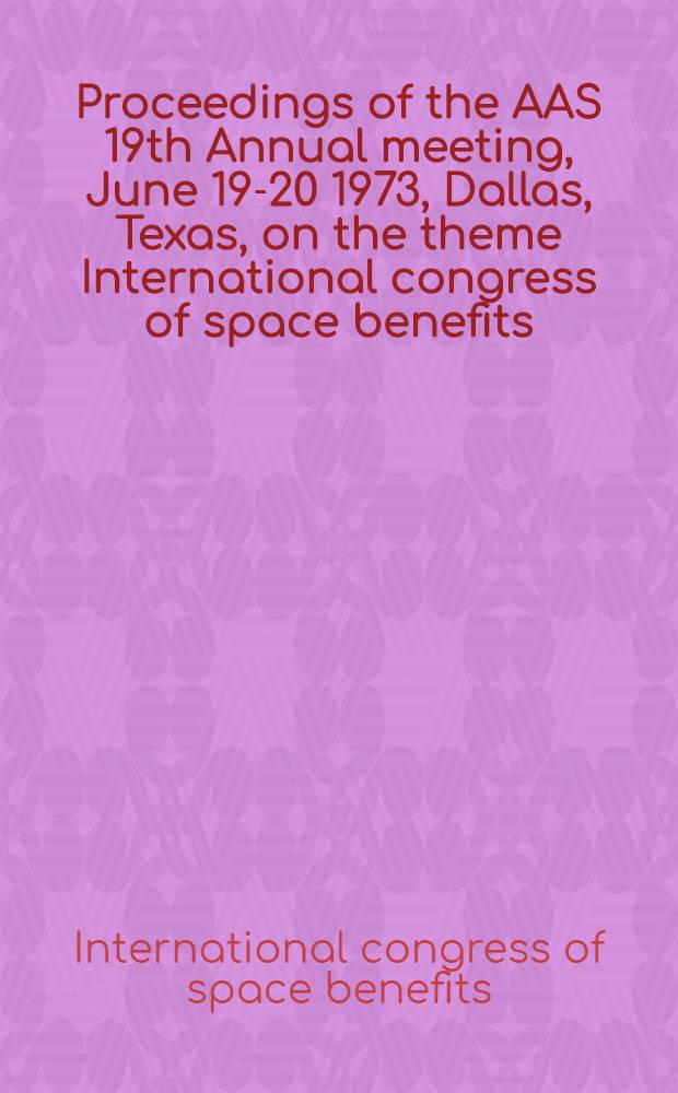 Proceedings of the AAS 19th Annual meeting, June 19-20 1973, Dallas, Texas, [on] [the theme] International congress of space benefits