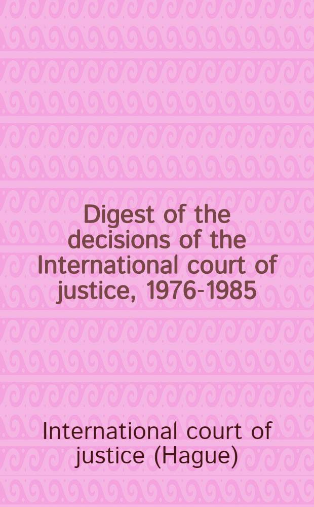 Digest of the decisions of the International court of justice, 1976-1985 = Handbuch der Entscheidungen des Internationalen Gerichtshofs, 1976-1985 = Répertoire des décisions de la Cour internationale de justice, 1976-1985