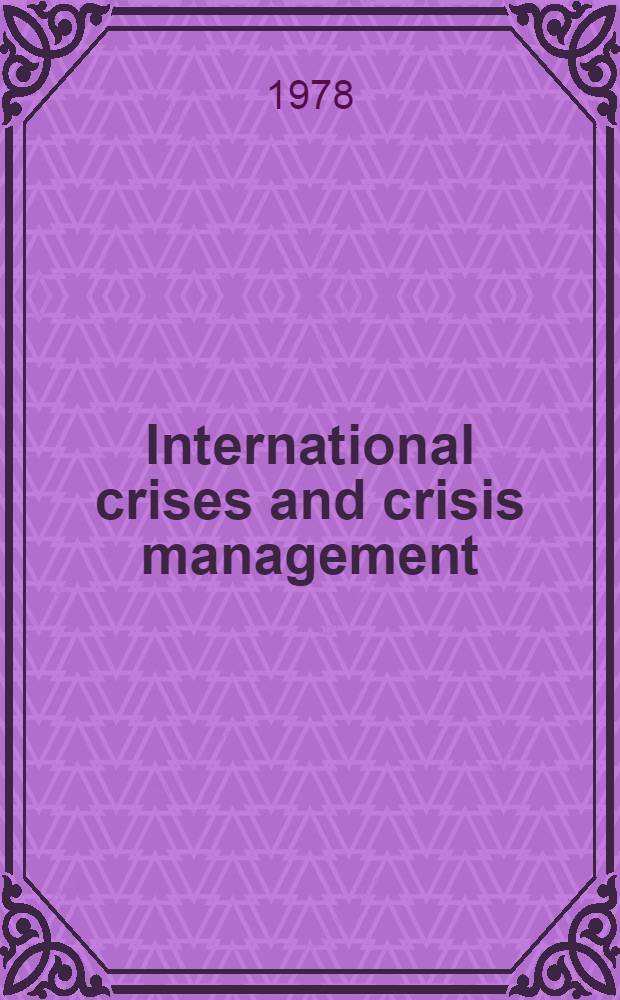 International crises and crisis management : An East-West symp. : Based on the papers pres. to a Conf. on international crises and crisis management, held at the Univ. of Zurich in March 1976