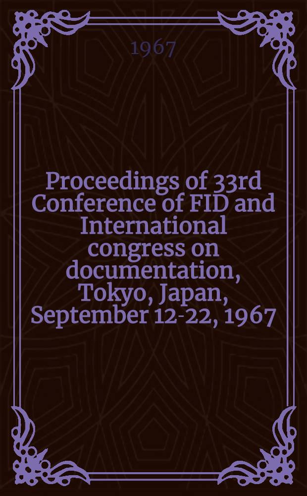 Proceedings of 33rd Conference of FID and International congress on documentation, Tokyo, Japan, September 12-22, 1967
