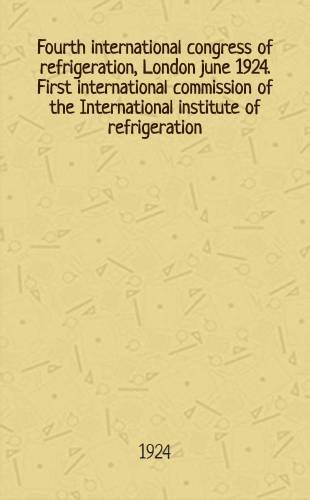Fourth international congress of refrigeration, London june 1924. First international commission of the International institute of refrigeration : Reports and communications