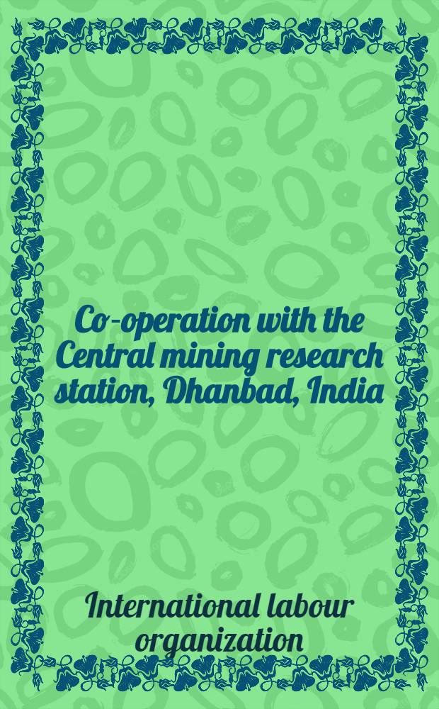 Co-operation with the Central mining research station, Dhanbad, India : Report prep. for the Government of India by the International labour organisation, acting as the Executing agency for the United Nations special fund