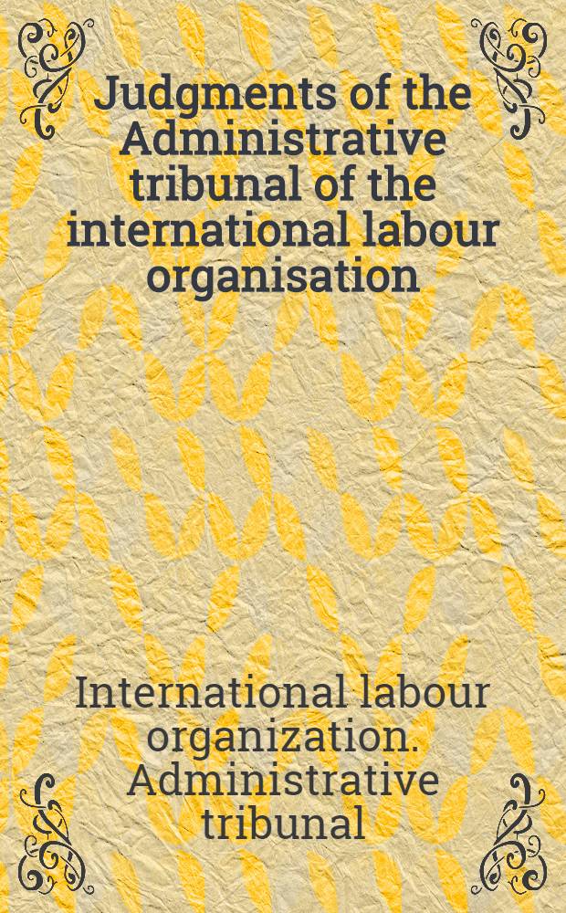 Judgments of the Administrative tribunal of the international labour organisation : 47th ordinary session, Jan. 1982