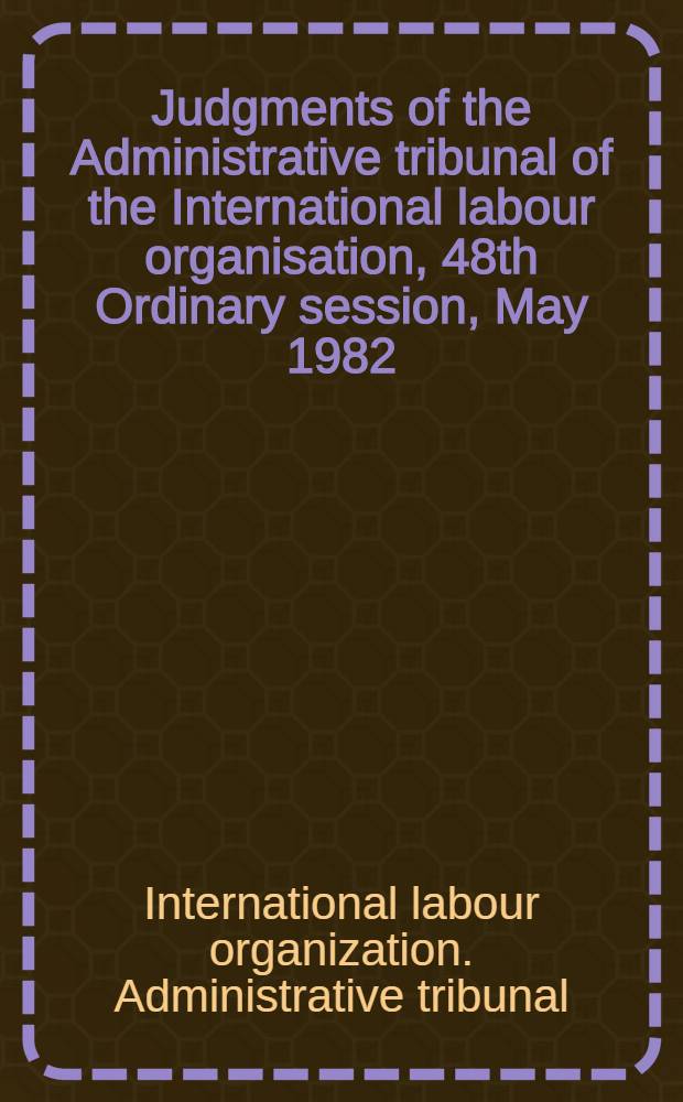 Judgments of the Administrative tribunal of the International labour organisation, 48th Ordinary session, May 1982
