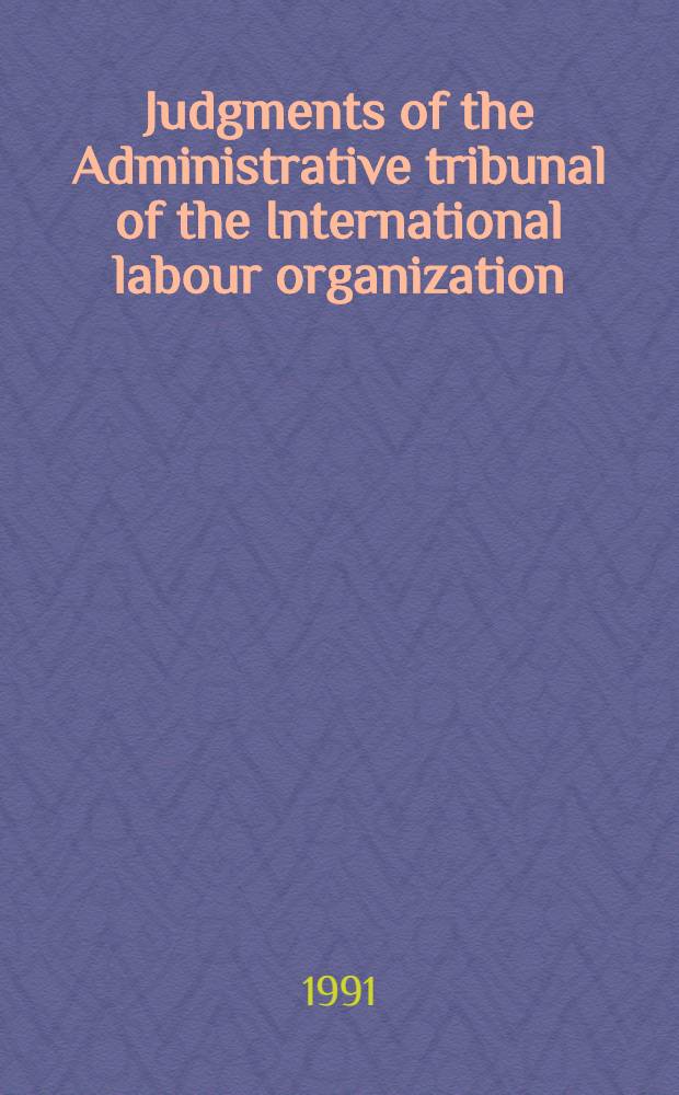 Judgments of the Administrative tribunal of the International labour organization : 71st Sesion (May-July 1991)