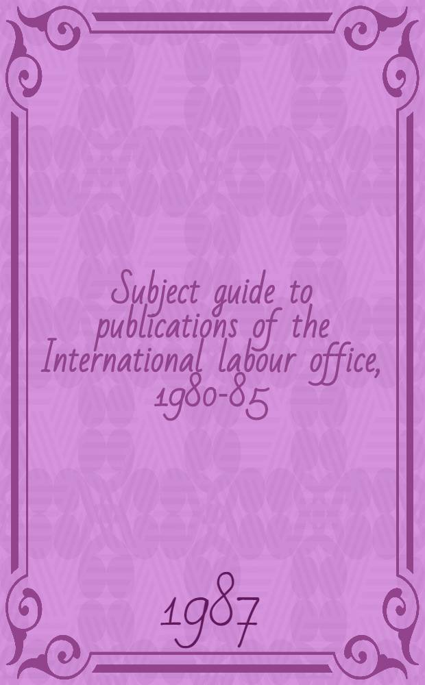 Subject guide to publications of the International labour office, 1980-85