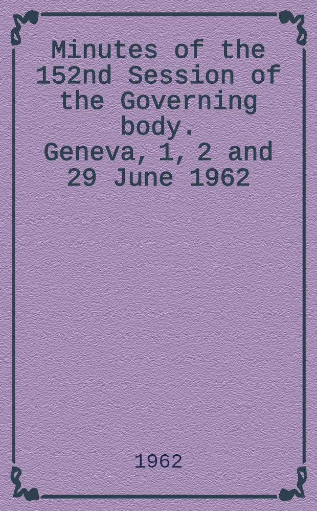 Minutes of the 152nd Session of the Governing body. Geneva, 1, 2 and 29 June 1962