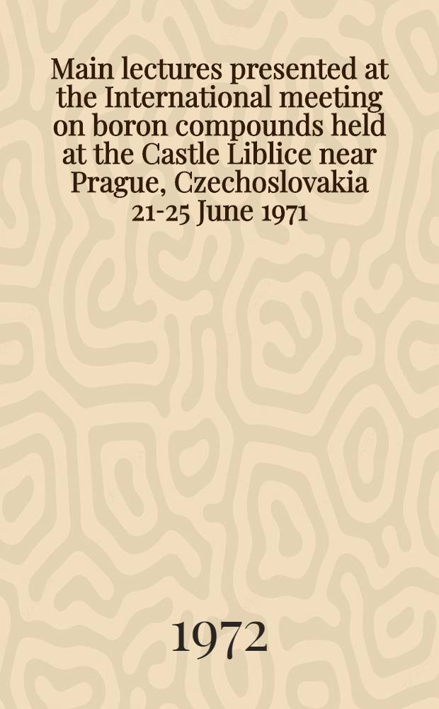 Main lectures presented at the International meeting on boron compounds held at the Castle Liblice near Prague, Czechoslovakia 21-25 June 1971