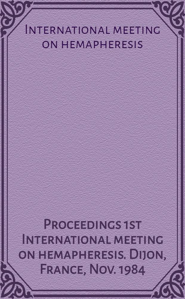 Proceedings 1st International meeting on hemapheresis. Dijon, France, Nov. 1984 = Séance internationale des maladies du bétail, 3-e. Copenhague. 1964 = Internationale Tagung über Rindekrankheiten, 3. Kopenhagen. 1964