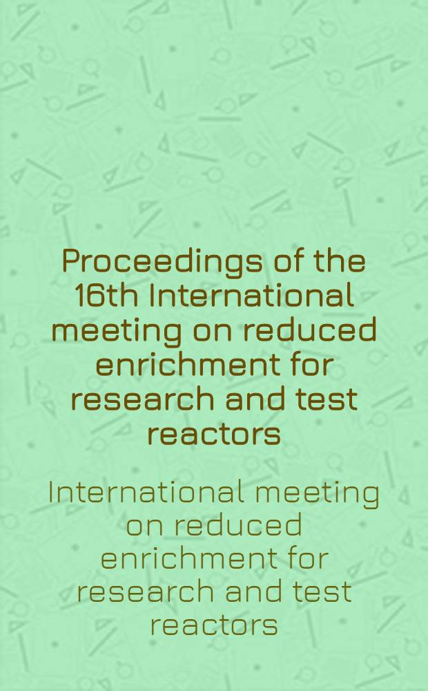 Proceedings of the 16th International meeting on reduced enrichment for research and test reactors : Oct. 4-7, 1993, Oarai, Japan