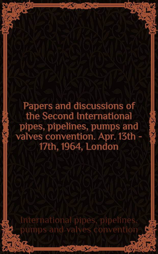 Papers and discussions of the Second International pipes, pipelines, pumps and valves convention. Apr. 13th - 17th, 1964, London
