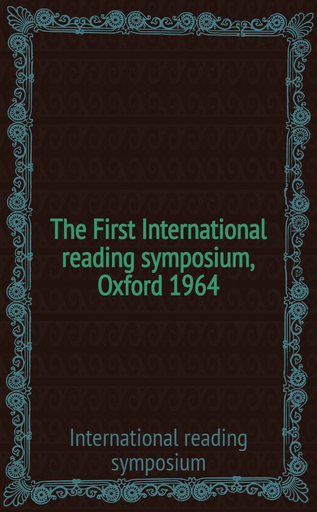 The First International reading symposium, Oxford 1964 : Papers on reading readiness, approaches to reading, reading failure a. developments in teaching reading