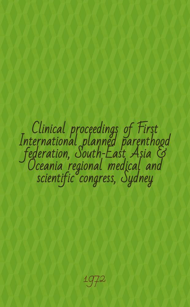 Clinical proceedings of First International planned parenthood federation, South-East Asia & Oceania regional medical and scientific congress, Sydney, 14 to 18 August 1972