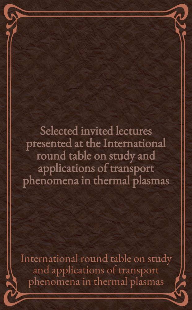 Selected invited lectures presented at the International round table on study and applications of transport phenomena in thermal plasmas : Held at Lab. des ultraréfractaires, Odeillo-Font-Romeu, France, 12-16 Sept. 1975