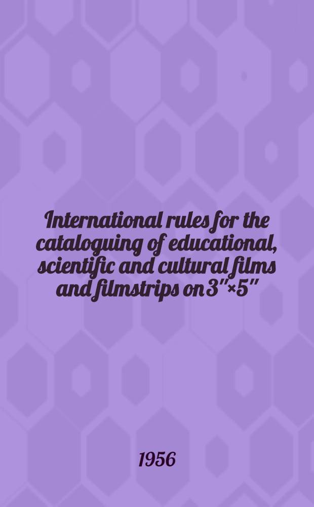 International rules for the cataloguing of educational, scientific and cultural films and filmstrips on 3''×5'' (7.5 cm. × 12.5 cm.) cards
