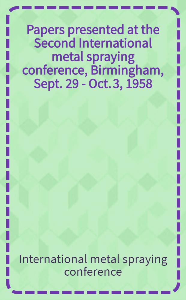 [Papers presented at the Second International metal spraying conference, Birmingham, Sept. 29 - Oct. 3, 1958]