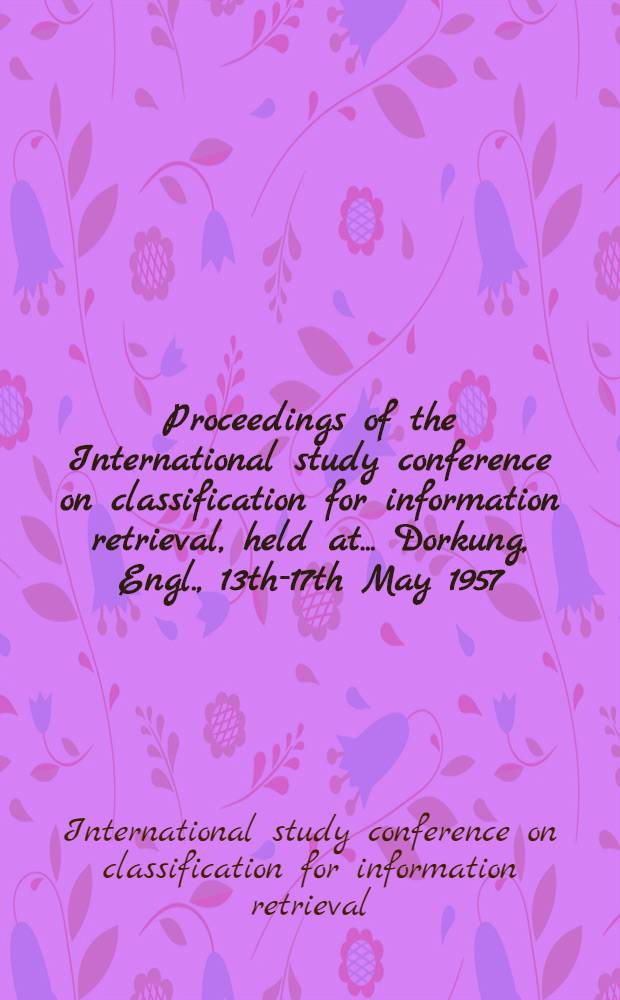 Proceedings of the International study conference on classification for information retrieval, held at ... Dorkung, Engl., 13th-17th May 1957