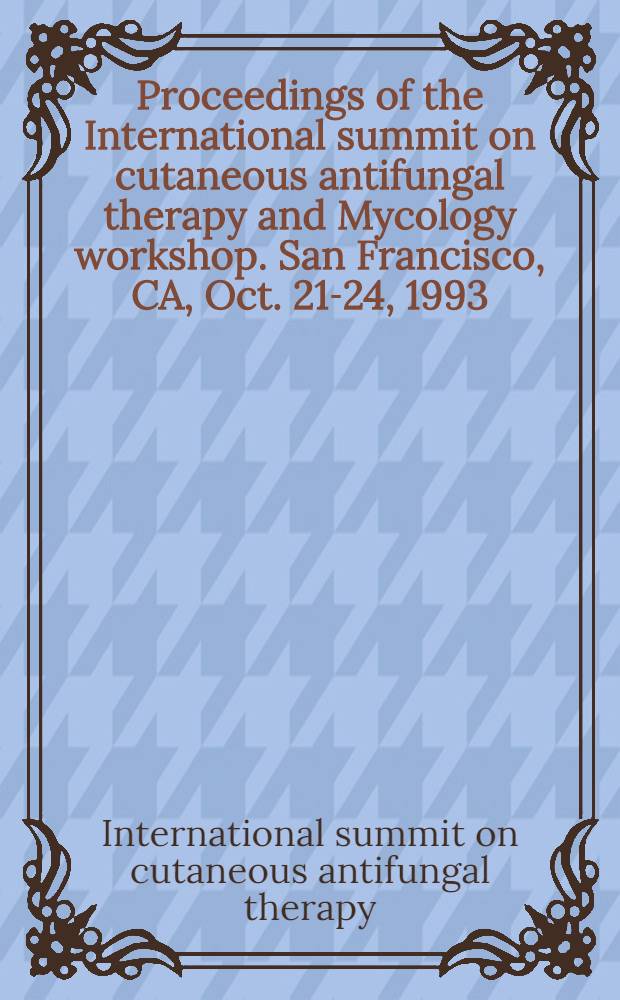 Proceedings of the International summit on cutaneous antifungal therapy and Mycology workshop. San Francisco, CA, Oct. 21-24, 1993