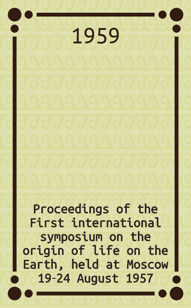 Proceedings of the First international symposium on the origin of life on the Earth, held at Moscow 19-24 August 1957