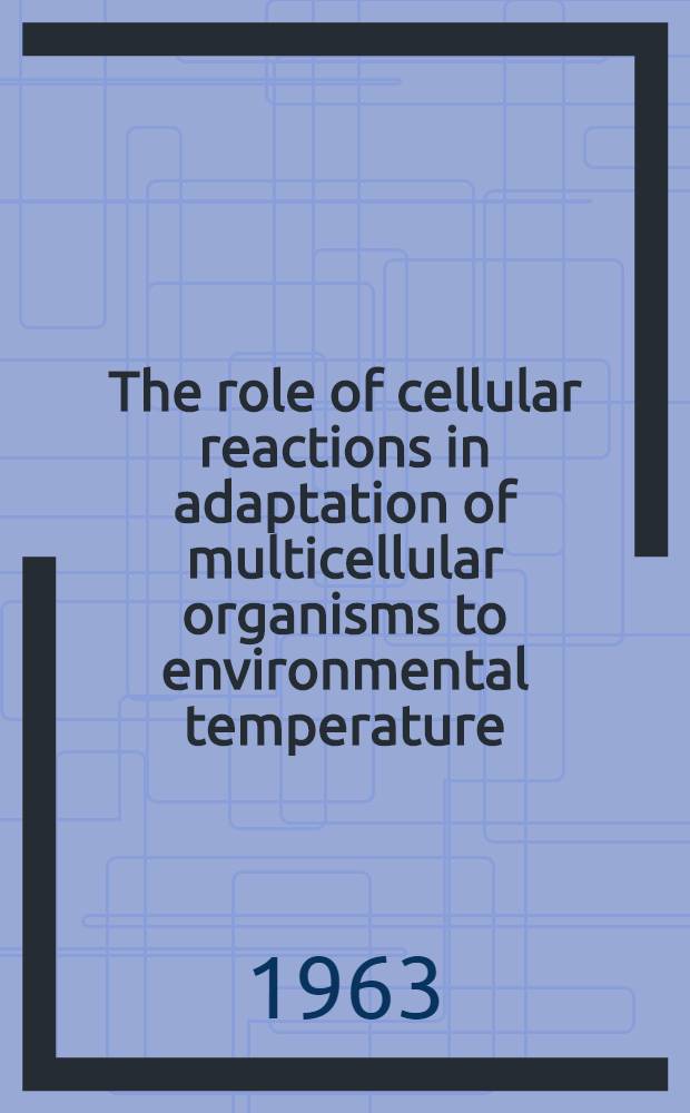 The role of cellular reactions in adaptation of multicellular organisms to environmental temperature : Abstracts of the International symposium on cytoecology, ... organized by the Acad. of sciences of the USSR and UNESCO. (Leningrad, May 31 - June 5, 1963)