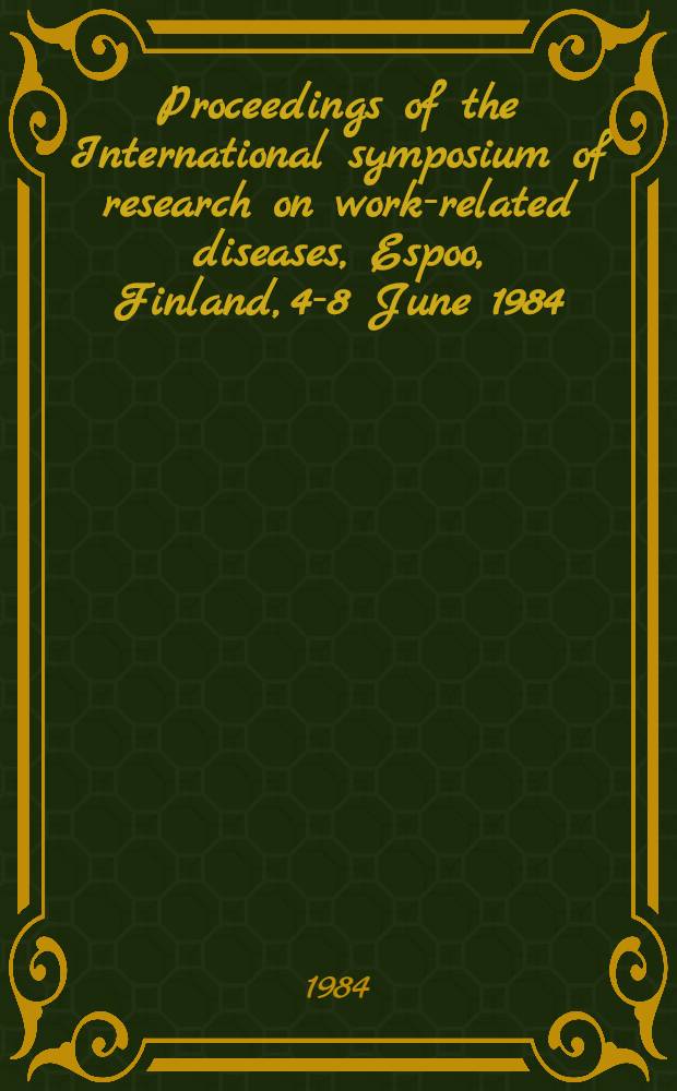 Proceedings of the International symposium of research on work-related diseases, Espoo, Finland, 4-8 June 1984