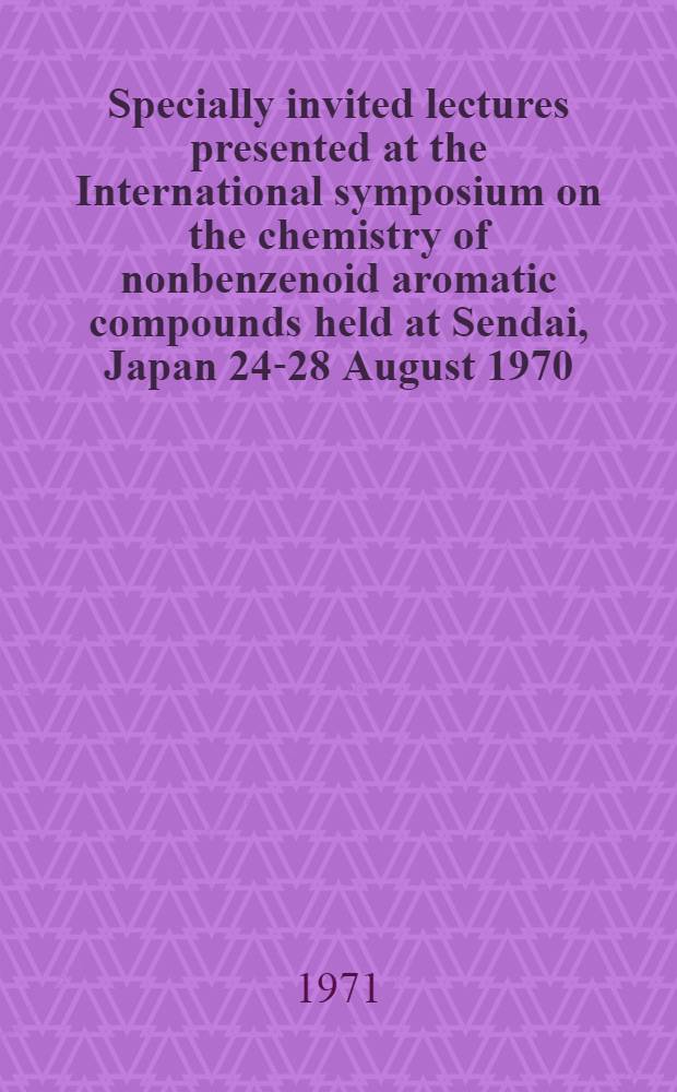 Specially invited lectures presented at the International symposium on the chemistry of nonbenzenoid aromatic compounds held at Sendai, Japan 24-28 August 1970