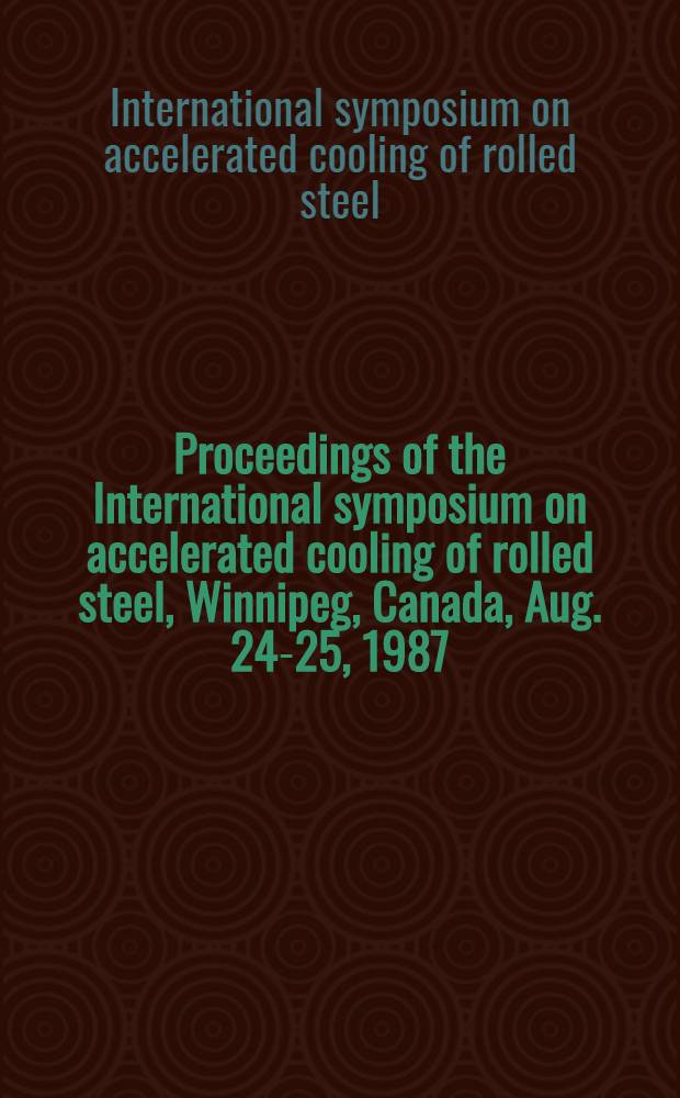 Proceedings of the International symposium on accelerated cooling of rolled steel, Winnipeg, Canada, Aug. 24-25, 1987