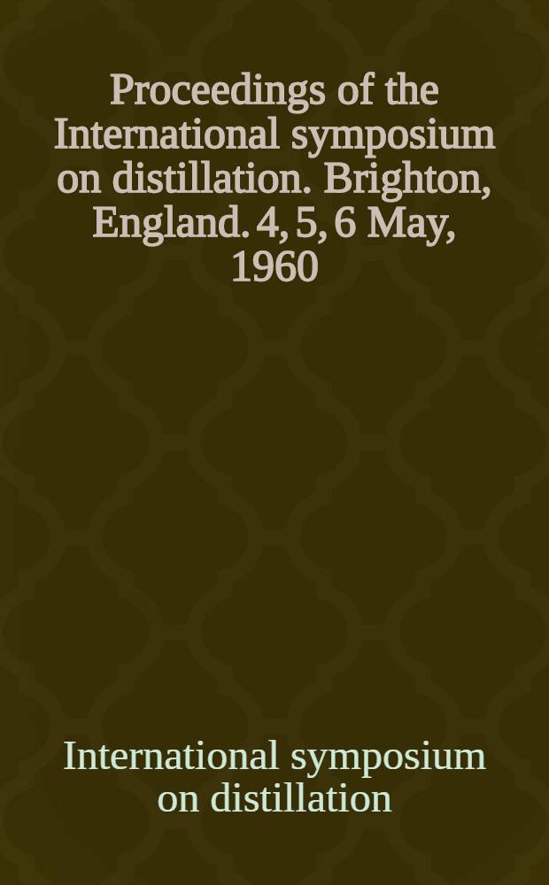 Proceedings of the International symposium on distillation. Brighton, England. 4, 5, 6 May, 1960