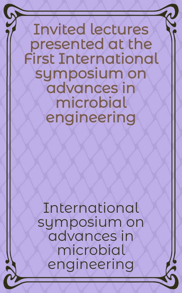 Invited lectures presented at the First International symposium on advances in microbial engineering : Held at Mari&aacute;nsk&eacute; L&aacute;zně, Czechoslovakia. 28 Aug. - 1 Sept. 1972