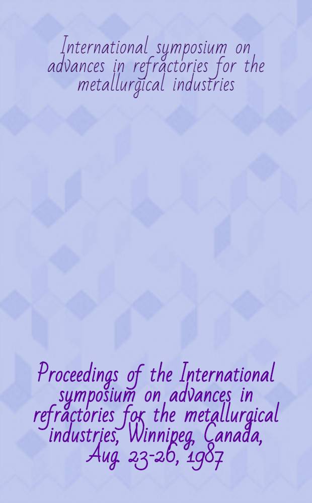 Proceedings of the International symposium on advances in refractories for the metallurgical industries, Winnipeg, Canada, Aug. 23-26, 1987