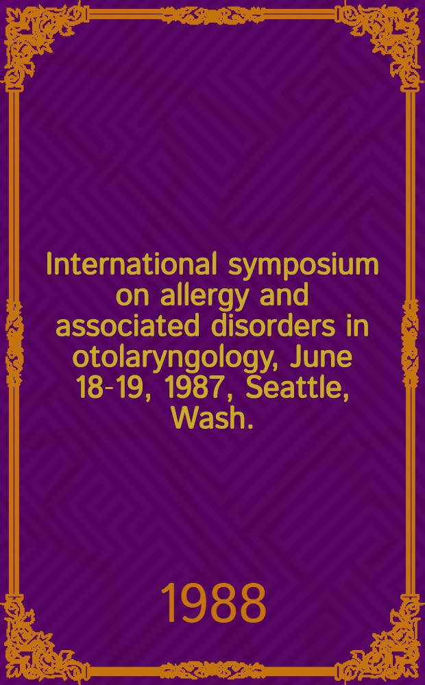 International symposium on allergy and associated disorders in otolaryngology, June 18-19, 1987, Seattle, Wash.