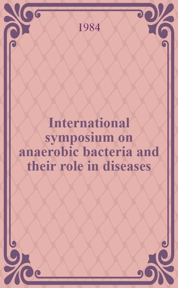 International symposium on anaerobic bacteria and their role in diseases : Held in Los Angeles a. Santa Monica, Calif., Oct. 11-13, 1982