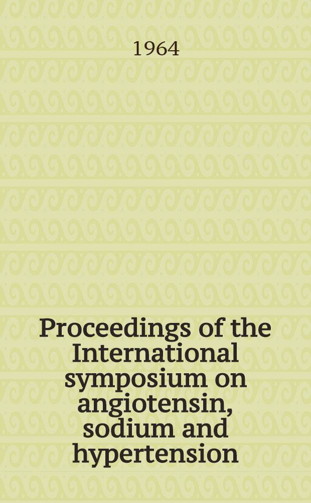 Proceedings of the International symposium on angiotensin, sodium and hypertension : Held at Ste Adèle-en-Haut, Quebec, Oct. 11-14, 1963 ..
