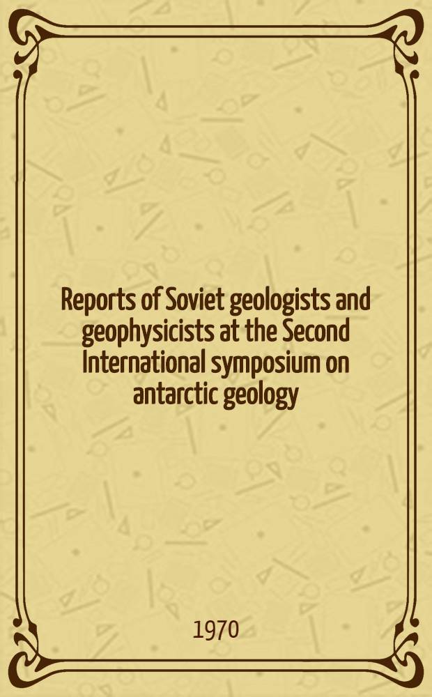 Reports of Soviet geologists and geophysicists at the Second International symposium on antarctic geology (Oslo, Aug., 1970)