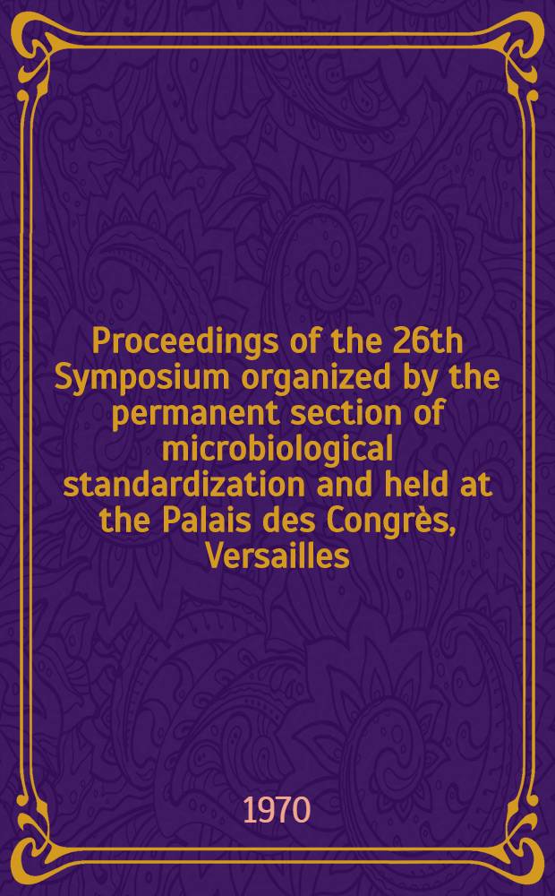 Proceedings of the 26th Symposium organized by the permanent section of microbiological standardization and held at the Palais des Congrès, Versailles, March 23-25, 1970