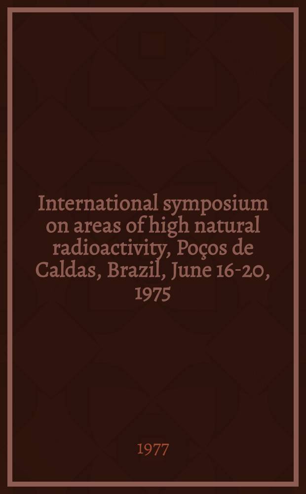 International symposium on areas of high natural radioactivity, Poços de Caldas, Brazil, June 16-20, 1975 = Simpósio internacional sobre áreas de elevada radíoatividade natural : Proceedings