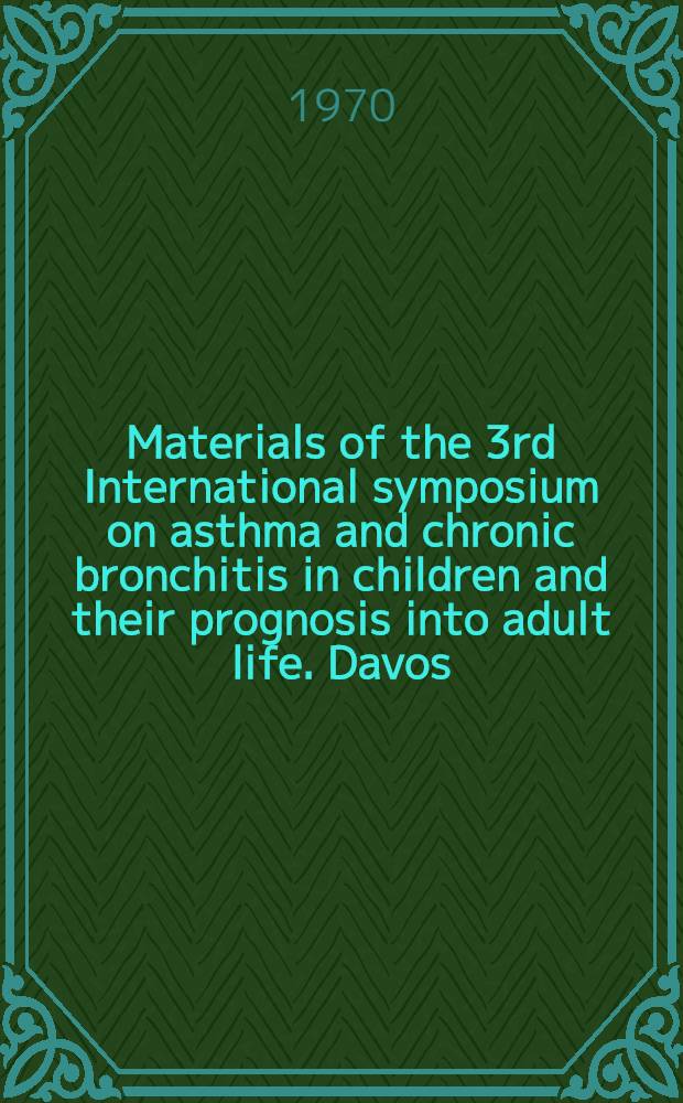 [Materials of the] 3rd International symposium on asthma and chronic bronchitis in children and their prognosis into adult life. Davos (Switzerland), Oct. 23-24, 1969