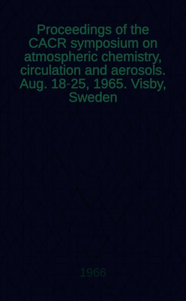 Proceedings of the CACR symposium [on] atmospheric chemistry, circulation and aerosols. Aug. 18-25, 1965. Visby, Sweden