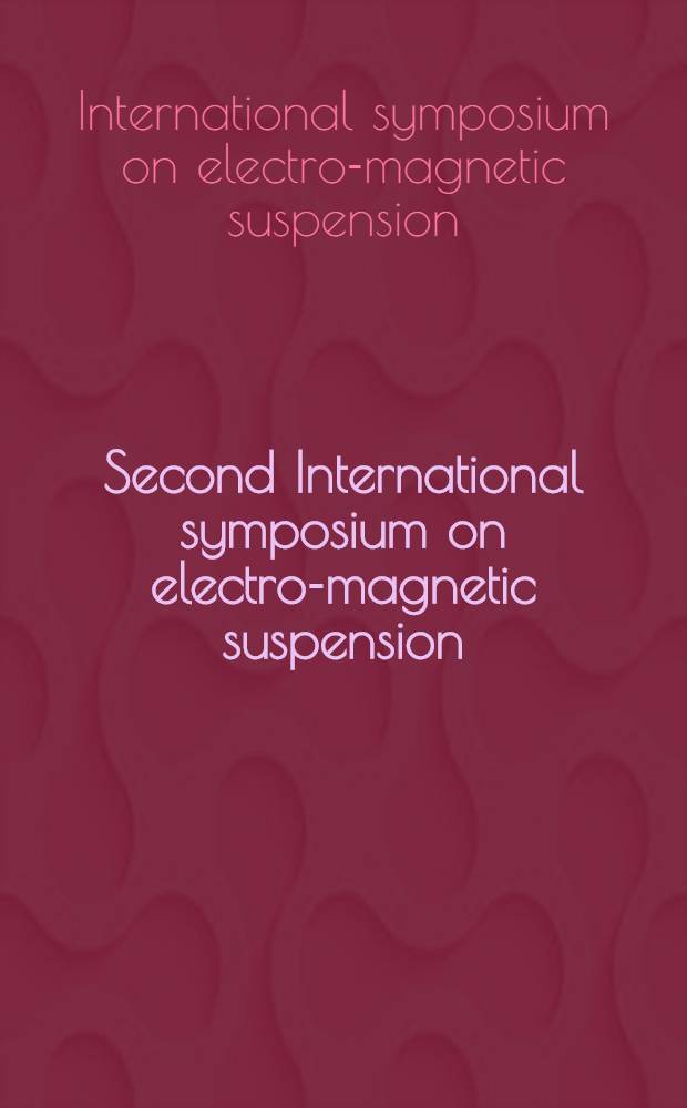 Second International symposium on electro-magnetic suspension : Proc. of the Symp. held in the Dep. of aeronautics & astronautics, at the Univ. of Southampton, England during 12th to 14 July, 1971