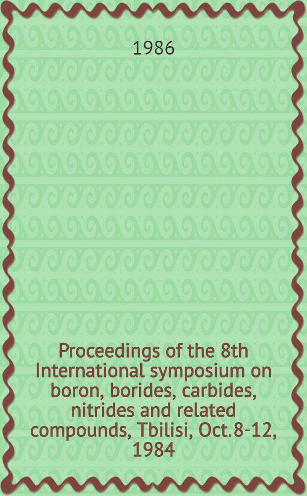 Proceedings of the 8th International symposium on boron, borides, carbides, nitrides and related compounds, Tbilisi, Oct. 8-12, 1984