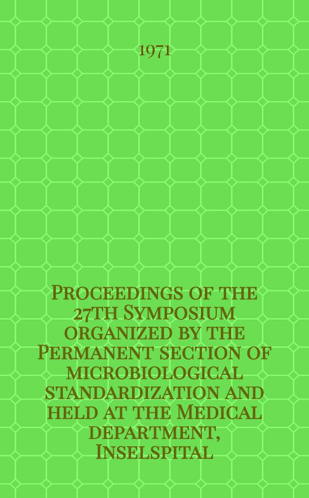Proceedings of the 27th Symposium organized by the Permanent section of microbiological standardization and held at the Medical department, Inselspital, Berne, October 9-11 1969