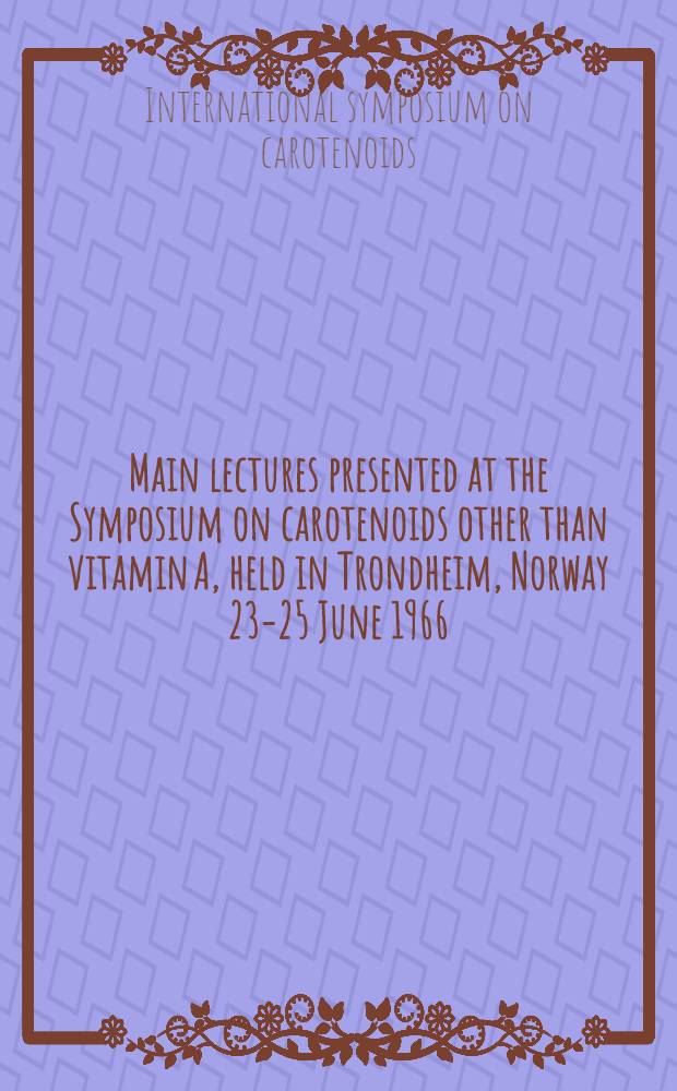Main lectures presented at the Symposium on carotenoids other than vitamin A, held in Trondheim, Norway 23-25 June 1966
