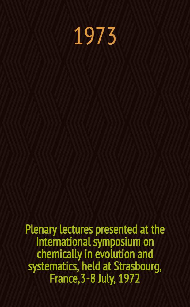 Plenary lectures presented at the International symposium on chemically in evolution and systematics, held at Strasbourg, France, 3-8 July, 1972 = Conférences plénièrs présentées au Symposium international sur la chimie en evolution et systematique