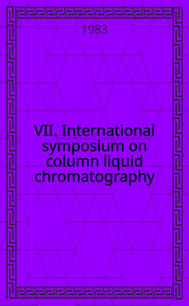 VII. International symposium on column liquid chromatography: Baden-Baden (F. R. G.), May 3-6, 1983