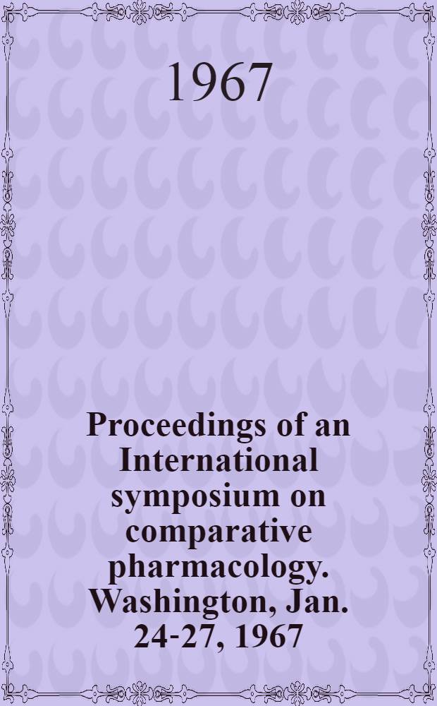 Proceedings of an International symposium on comparative pharmacology. Washington, Jan. 24-27, 1967