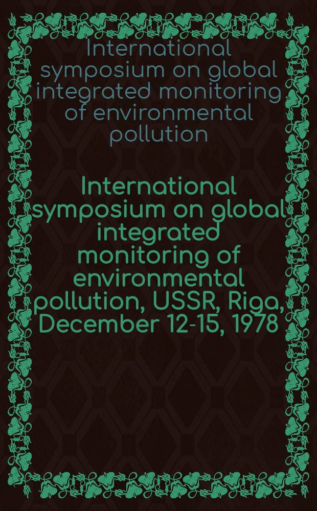 International symposium on global integrated monitoring of environmental pollution, USSR, Riga, December 12-15, 1978 : Abstracts