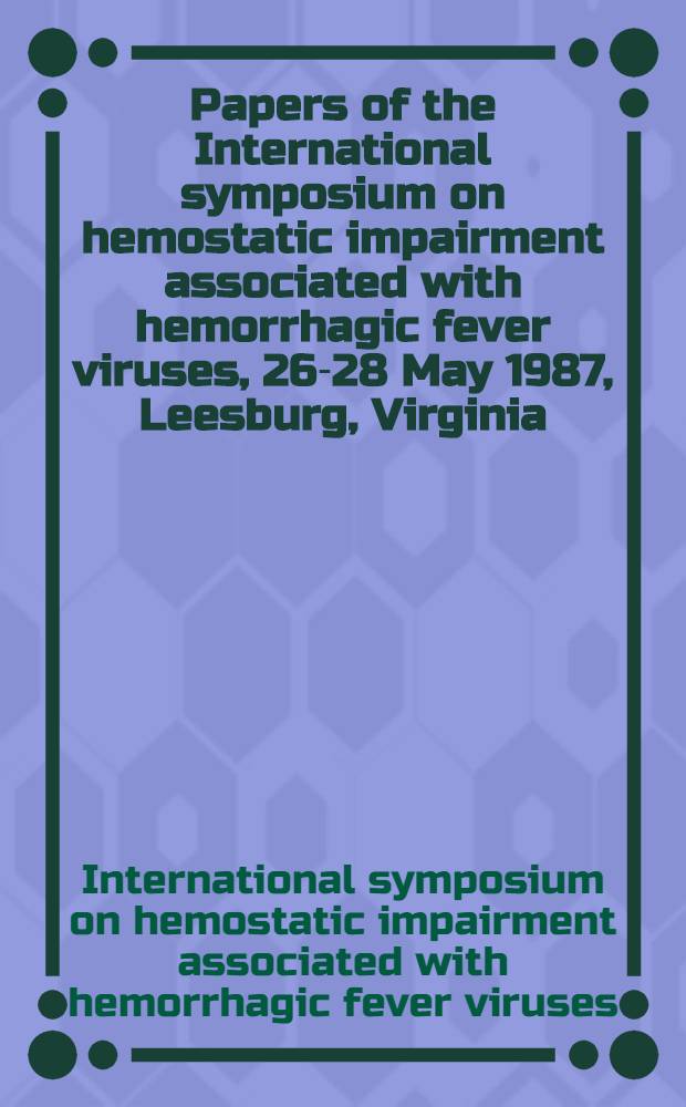 [Papers of the] International symposium on hemostatic impairment associated with hemorrhagic fever viruses, 26-28 May 1987, Leesburg, Virginia