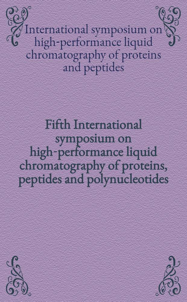 Fifth International symposium on high-performance liquid chromatography of proteins, peptides and polynucleotides: Toronto (Canada), Nov. 4-6 (1985)