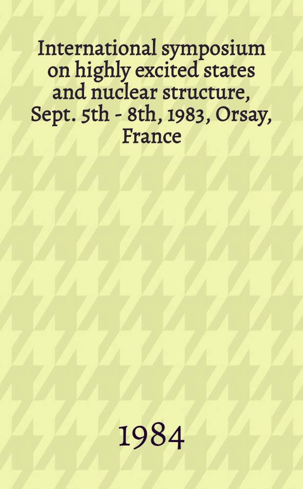 International symposium on highly excited states and nuclear structure, Sept. 5th - 8th, 1983, Orsay, France