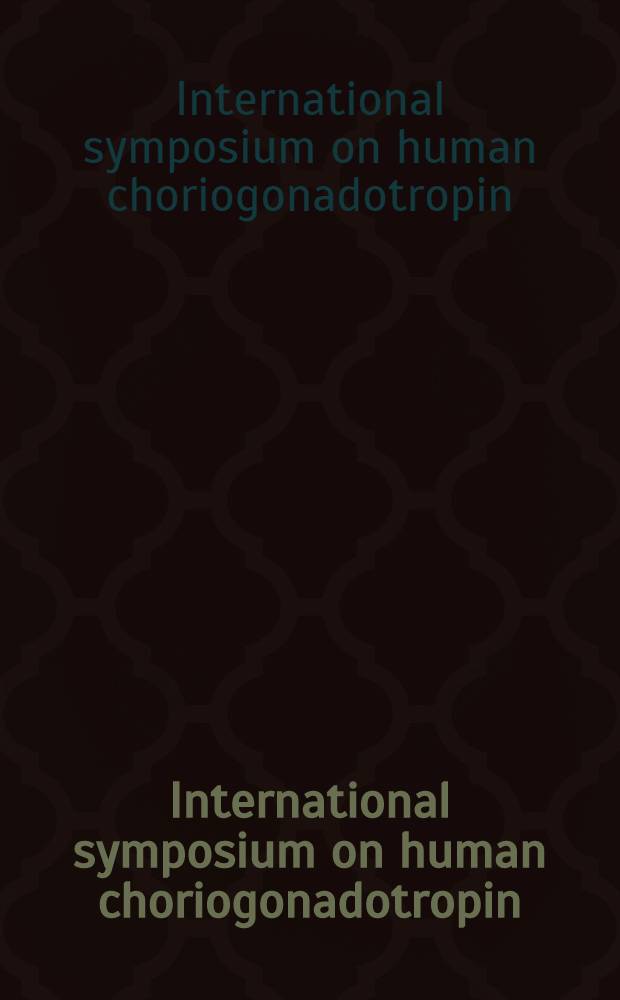International symposium on human choriogonadotropin = Symposium international sur la choriogonadotropine humaine : Sept. 15-16, 1983